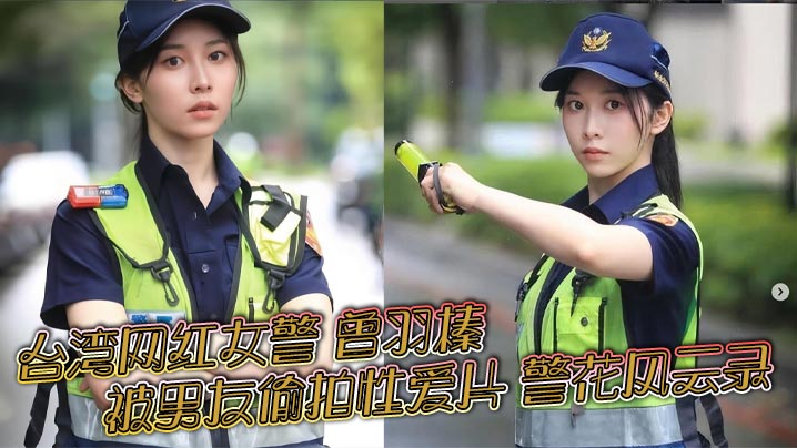 台湾网红女警 曾羽榛 被男友偷拍性爱片 警花风云录 新北警花好衰 贩售获利30万元！