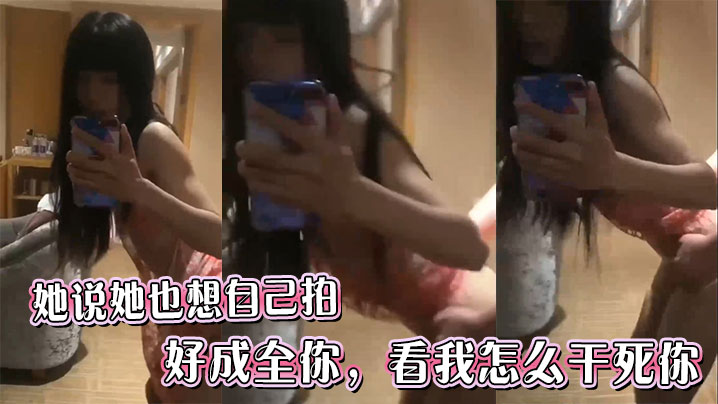她说她也想自己拍，好成全你，看我怎么干死你