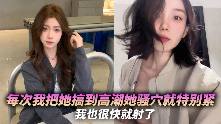 每次我把她搞到高潮她骚穴就特别紧，我也很快就射了
