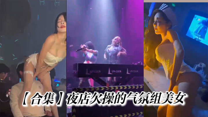 【合集】夜店欠操的气氛组美女