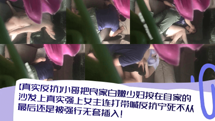小哥把良家白嫩少妇按在自家的沙发上真实强上女主连打带喊反抗宁死不从最后还是被强行无套插入