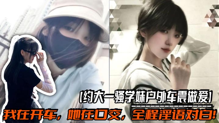 【约大一骚学妹户外车震做爱】我在开车，她在口交，全程淫语对白！操的太猛连车都要操翻了，路人发现后忍不住走过来看！太刺激了！