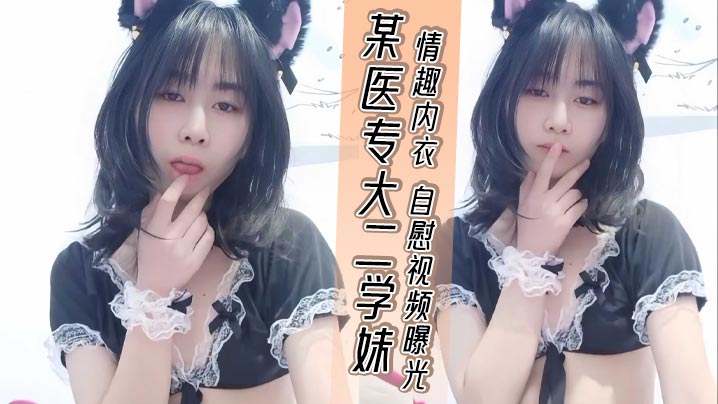 某医专大二学妹 情趣内衣 自慰视频曝光 粉嫩骚穴 淫液四溢 想要大鸡吧操弄 尽显风骚