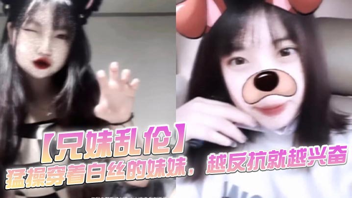 【兄妹乱伦】猛操穿着白丝的妹妹，越反抗就越兴奋，一拔出来精液就全从妹妹的逼流出来了