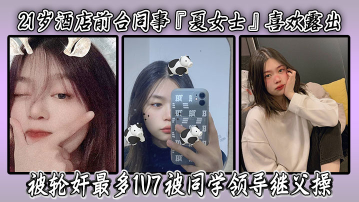 21岁酒店前台同事『夏女士』喜欢露出 被轮奸最多1V7 被同学领导继父操