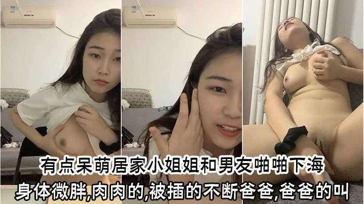 有点呆萌居家小姐姐和男友啪啪下海身体微胖肉肉的被插的不断爸爸爸爸的叫