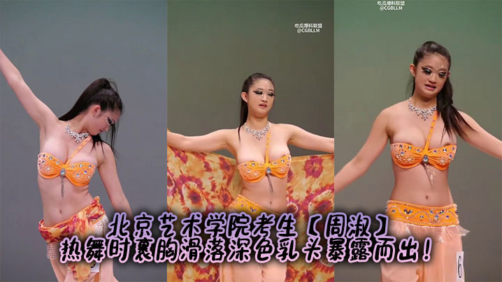 北京艺术学院考生【周淑】热舞时裹胸滑落深色乳头暴露而出！