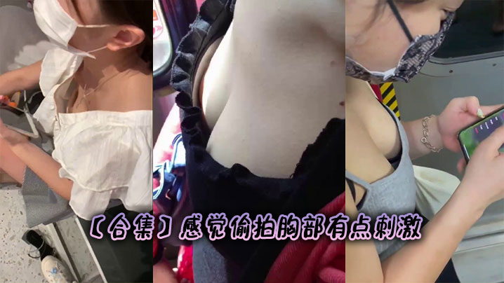 【合集】感觉偷拍胸部有点刺激
