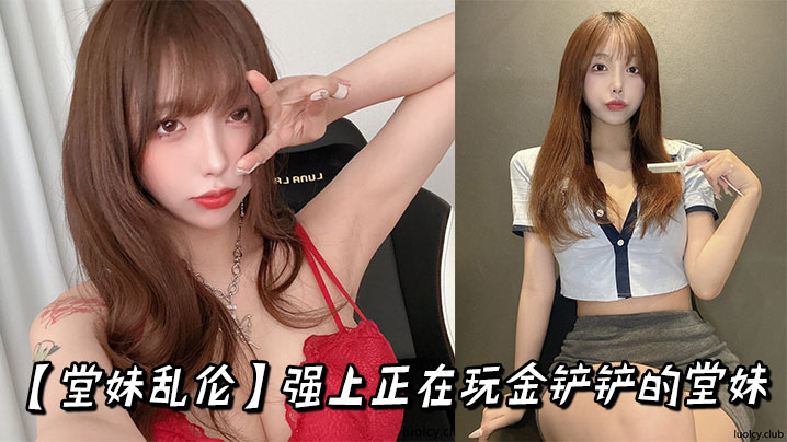 【堂妹乱伦】强上正在玩金铲铲的堂妹