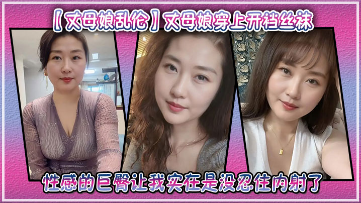 【丈母娘乱伦】丈母娘穿上开裆丝袜，性感的巨臀让我实在是没忍住内射了