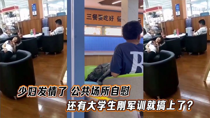 少妇发情了 公共场所自慰，还有大学生刚军训就搞上了？