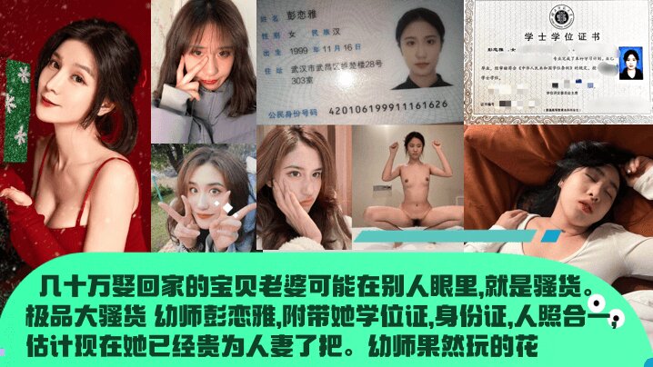 【幼师果然玩的花】 几十万娶回家的宝贝老婆可能在别人眼里，就是骚货。极品大骚货 幼师彭恋雅，附带她学位证，身份证，人照合一，估计现在她已经贵为人妻了把。