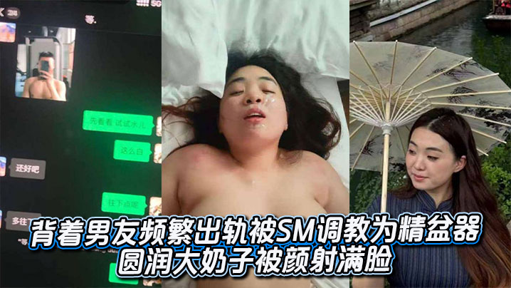 背着男友频繁出轨被SM调教为精盆器 圆润大奶子被颜射满脸