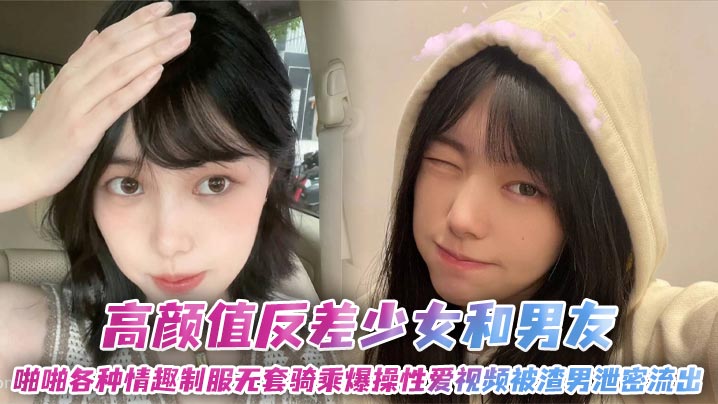 高颜值反差少女和男友啪啪各种情趣制服无套骑乘爆操性爱视频被渣男泄密流出