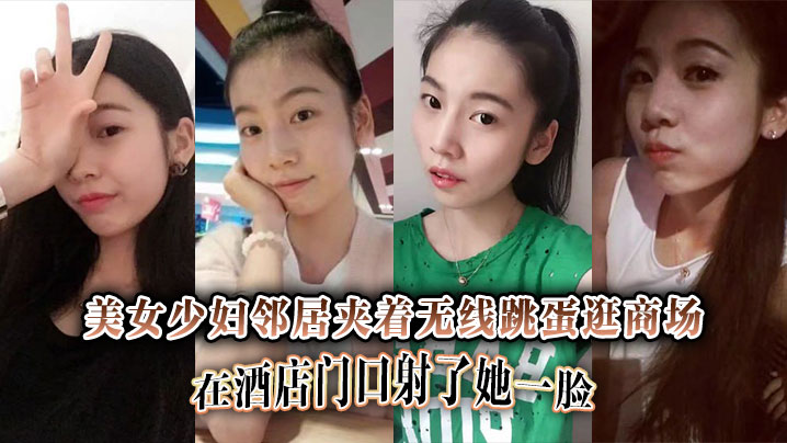 美女少妇邻居夹着无线跳蛋逛商场，在酒店门口射了她一脸