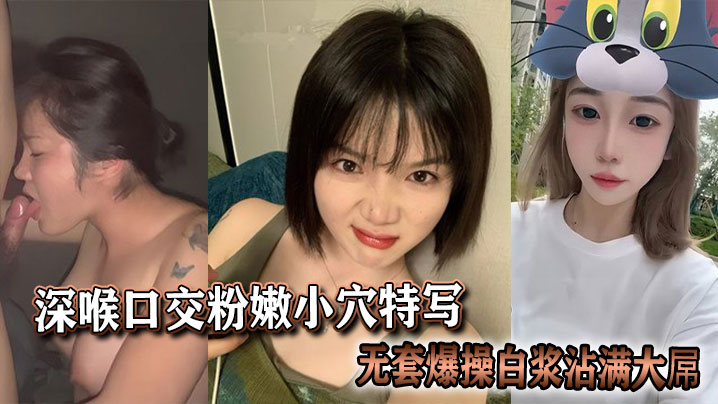 深喉口交粉嫩小穴特写，无套爆操白浆沾满大屌