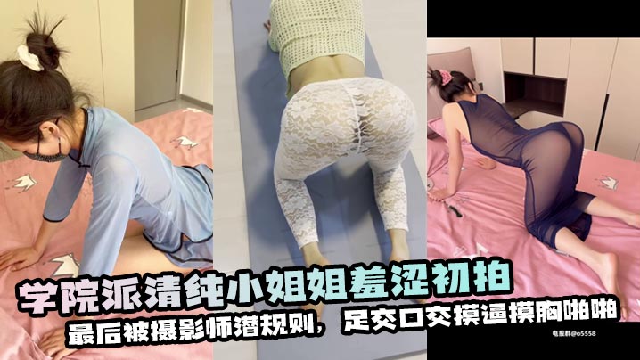 学院派清纯小姐姐羞涩初拍，最后被摄影师潜规则，足交口交摸逼摸胸啪啪