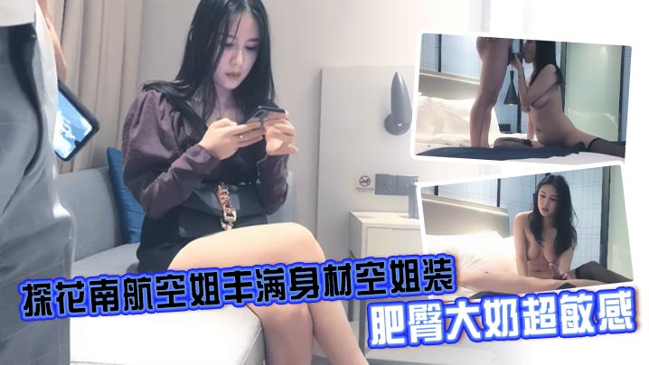 探花南航空姐丰满身材空姐装，肥臀大奶超敏感