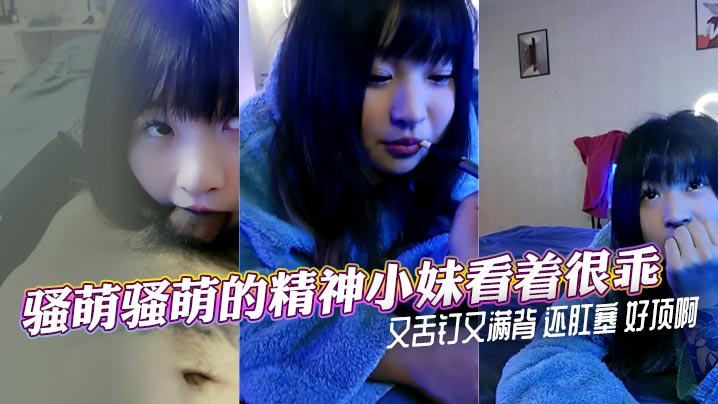 骚萌骚萌的精神小妹看着很乖又舌钉又满背 还肛塞 好顶啊