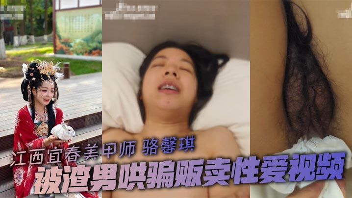 江西宜春美甲师 骆馨琪 被渣男哄骗贩卖性爱视频 疯狂打桩操到两腿发软颤抖