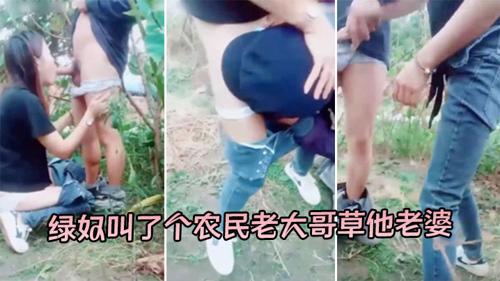 绿奴叫了个农民老大哥草他老婆 草地里口交 手扶拖拉机上爆操