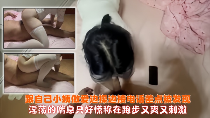 【精品乱伦】表妹圆圆 - 跟自己小姨做爱 边操边接电话差点被发现 淫荡的喘息只好慌称在跑步 又爽又刺激