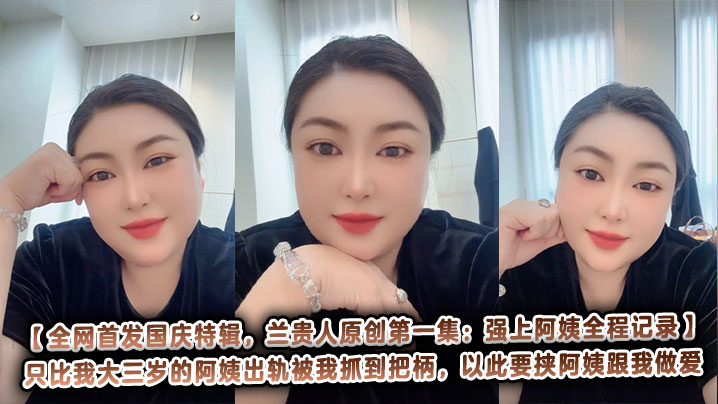 【全网首发国庆特辑，兰贵人原创第一集：强上阿姨全程记录】只比我大三岁的阿姨出轨被我抓到把柄，以此要挟阿姨跟我做爱，当作封口费，