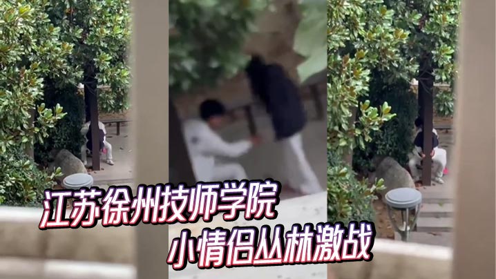 江苏徐州技师学院小情侣丛林激战
