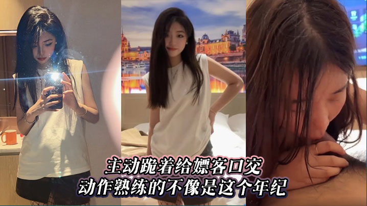 主动跪着给嫖客口交，动作熟练的不像是这个年纪