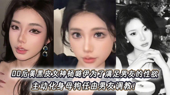 00后黄黑皮女神杨璐伊为了满足男友的性欲，主动化身母狗任由男友调教！