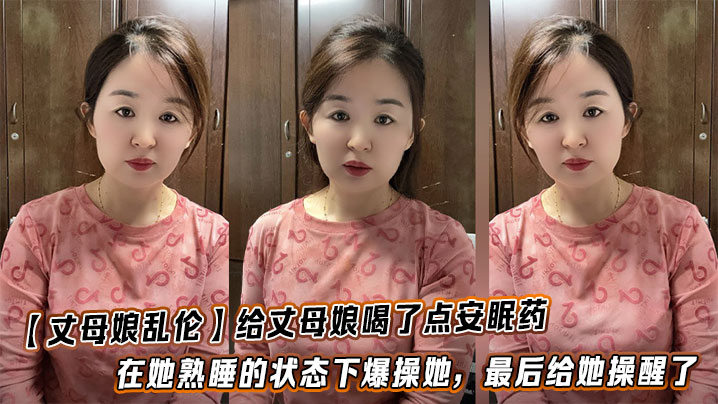 【丈母娘乱伦】给丈母娘喝了点安眠药，在她熟睡的状态下爆操她，最后给她操醒了