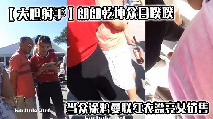 【大胆射手】朗朗乾坤众目睽睽，当众涂鸦曼联红衣漂亮女销售