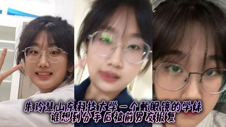 朱玲慧山东科技大学一个戴眼镜的学妹，谁想到分手后被前男友报复