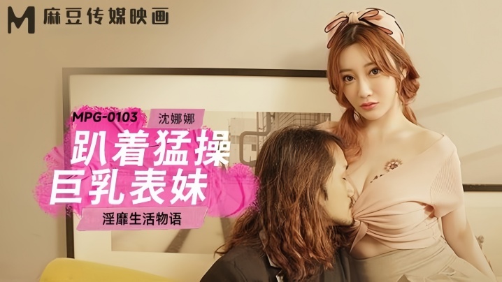 【沈娜娜】MPG0103 趴着猛操巨乳表妹