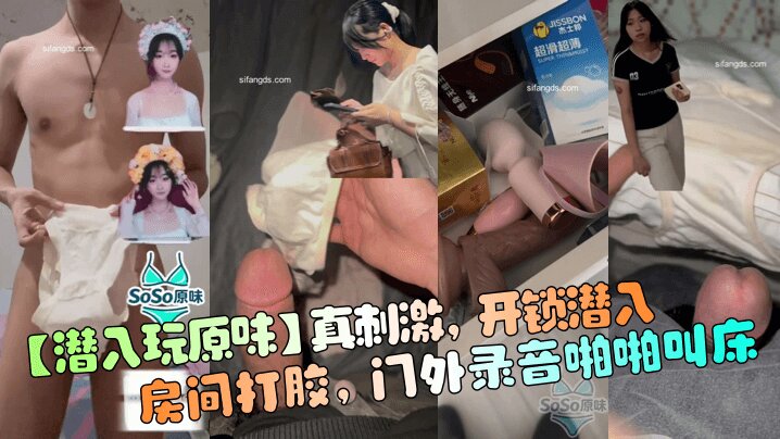 【潜入玩原味】真刺激 开锁潜入房间打胶 门外录音啪啪叫床