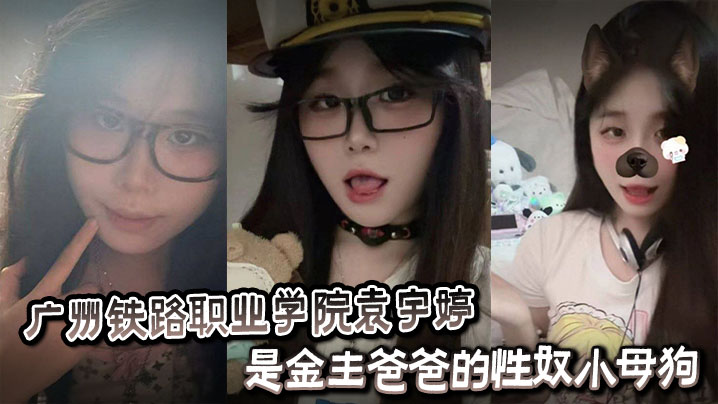 广州铁路职业学院袁宇婷是金主爸爸的性奴小母狗黑料视频曝光