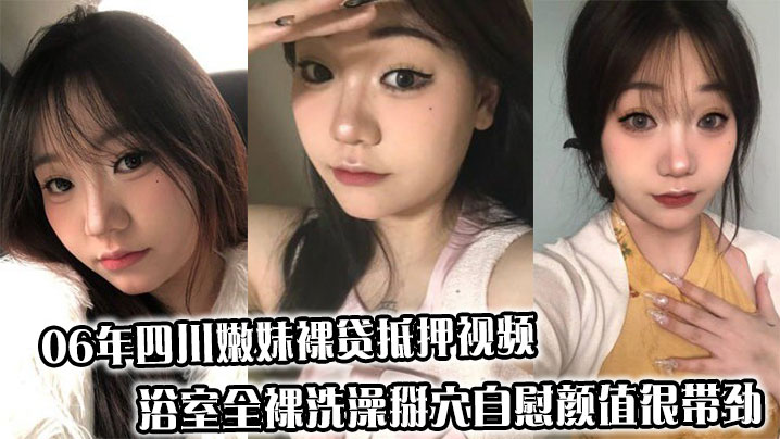 06年四川嫩妹裸贷抵押视频，浴室全裸洗澡掰穴自慰颜值很带劲