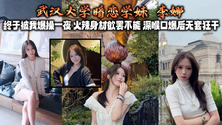 武汉大学暗恋学妹 李娜 终于被我爆操一夜 火辣身材欲罢不能 深喉口爆后无套狂干