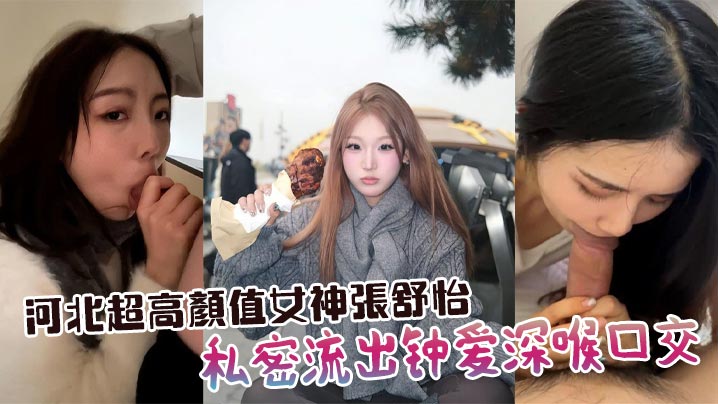 河北超高颜值女神张舒怡私密流出钟爱深喉口交 车内楼梯间沙发到处开舔 分手被渣男全网曝光！