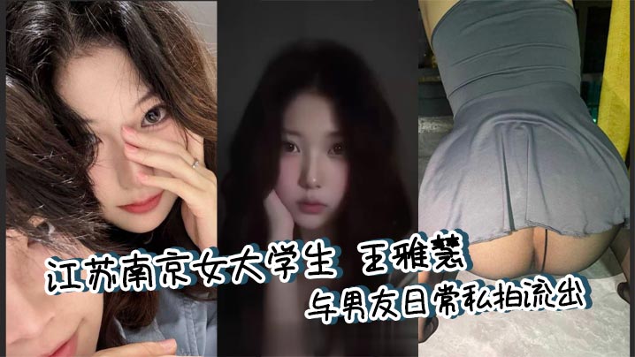 江苏南京女大学生 王雅慧 与男友日常私拍流出 清纯外表反差至极 跳蛋玩弄喷水失禁