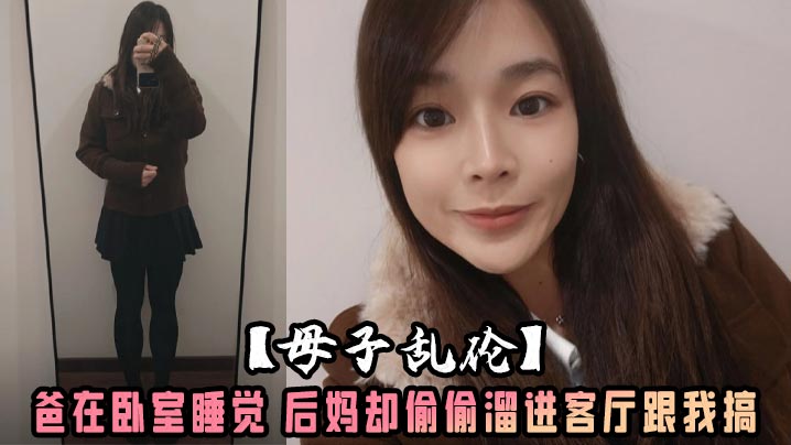 【母子乱伦】爸在卧室睡觉 后妈却偷偷溜进客厅跟我搞 沙发干到餐桌还被我内射了 水嫩的小穴