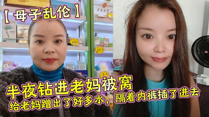 【母子乱伦】半夜钻进老妈被窝，给老妈蹭出了好多水，隔着内裤插了进去