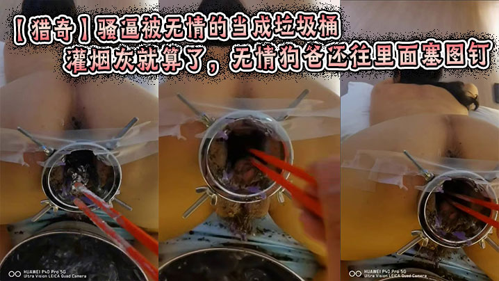 【猎奇】骚逼被无情的当成垃圾桶，灌烟灰就算了，无情狗爸还往里面塞图钉