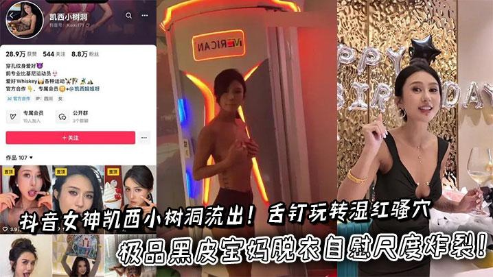 抖音女神凯西小树洞流出！舌钉玩转湿红骚穴，极品黑皮宝妈脱衣自慰尺度炸裂！