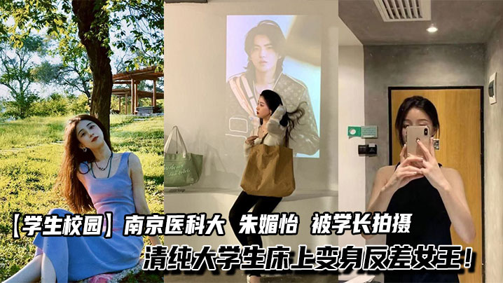 【学生校园】南京医科大 朱媚怡 被学长拍摄不雅视频泄漏 清纯大学生床上变身反差女王！