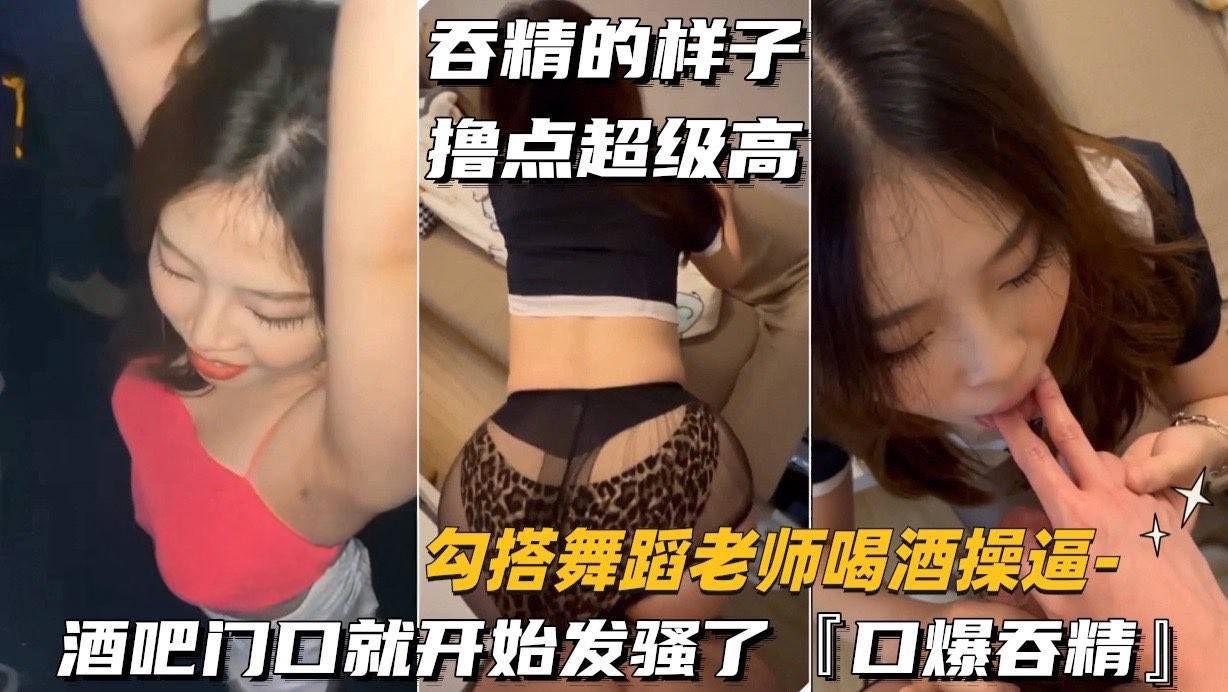 （勾搭舞蹈老师喝酒操逼）酒吧门口就开始发骚了，口爆吞精