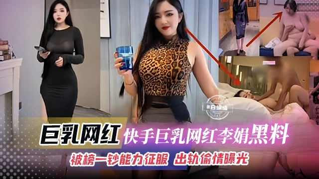 【快手巨乳网红-黑料】被榜一钞能力征服的韵味人妻网红“李娟”，出轨偷情被老公发现后曝光