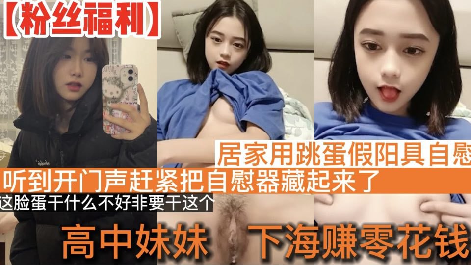 【高中学妹】高中学妹下海赚零花钱_居家直播道具自慰_听到开门声赶紧把自慰器藏起来了_这脸蛋干什么不好非要干这个