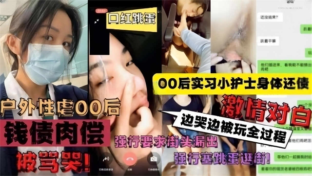 【户外性虐00后】00后实习小护士身体还债强行要求街头露出边哭边被玩全过程激情对白