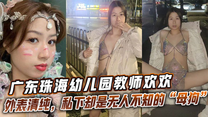 广东珠海幼儿园教师【欢欢】外表清纯，私下却是无人不知的母狗